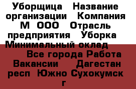 Уборщица › Название организации ­ Компания М, ООО › Отрасль предприятия ­ Уборка › Минимальный оклад ­ 14 000 - Все города Работа » Вакансии   . Дагестан респ.,Южно-Сухокумск г.